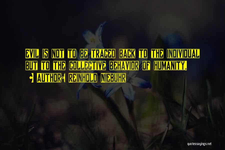 Reinhold Niebuhr Quotes: Evil Is Not To Be Traced Back To The Individual But To The Collective Behavior Of Humanity.