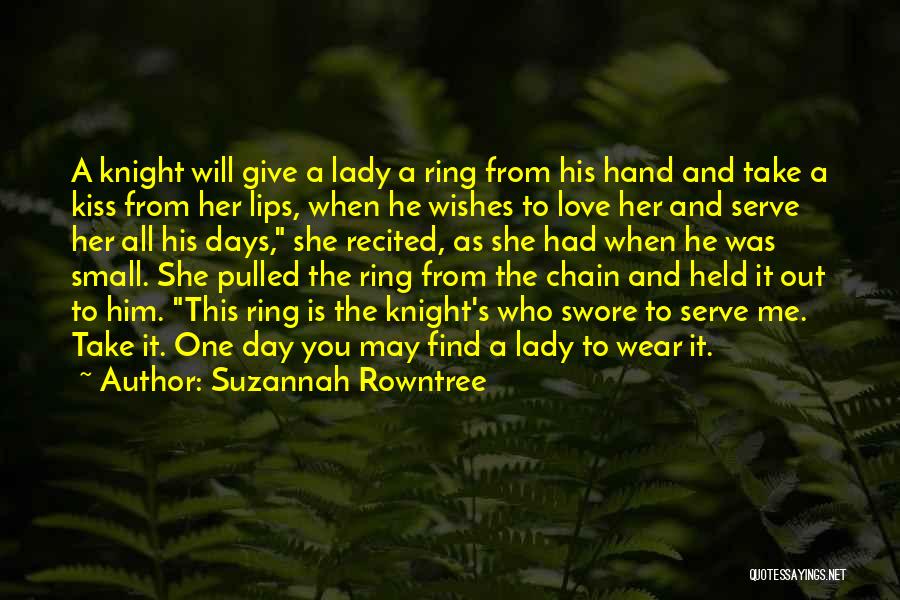 Suzannah Rowntree Quotes: A Knight Will Give A Lady A Ring From His Hand And Take A Kiss From Her Lips, When He