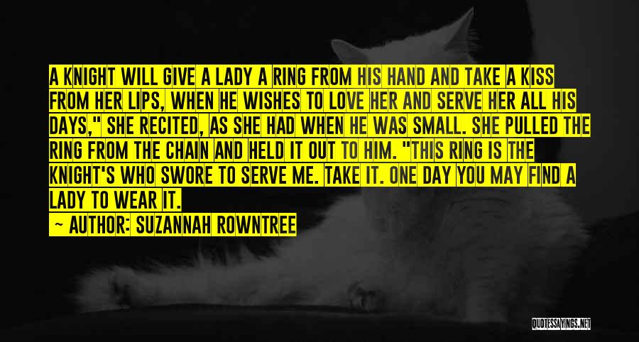 Suzannah Rowntree Quotes: A Knight Will Give A Lady A Ring From His Hand And Take A Kiss From Her Lips, When He