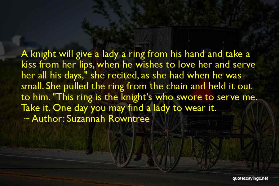 Suzannah Rowntree Quotes: A Knight Will Give A Lady A Ring From His Hand And Take A Kiss From Her Lips, When He