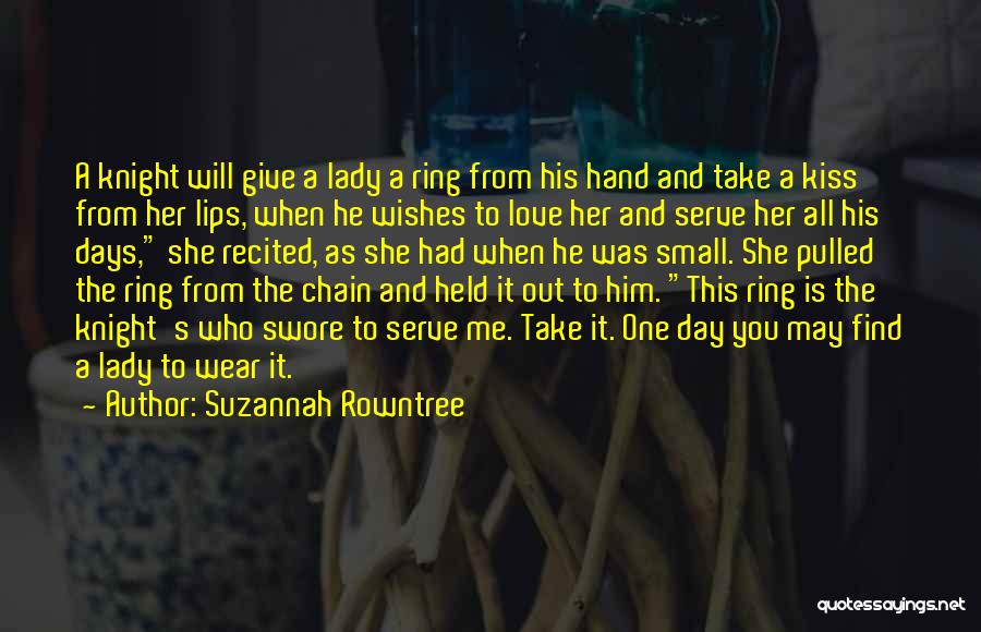 Suzannah Rowntree Quotes: A Knight Will Give A Lady A Ring From His Hand And Take A Kiss From Her Lips, When He