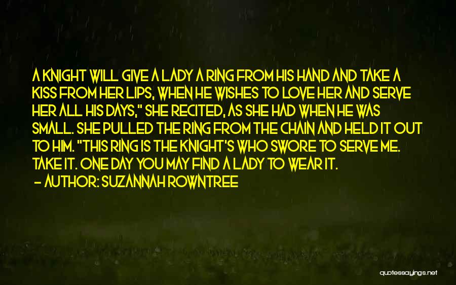 Suzannah Rowntree Quotes: A Knight Will Give A Lady A Ring From His Hand And Take A Kiss From Her Lips, When He