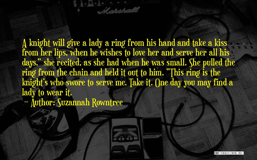 Suzannah Rowntree Quotes: A Knight Will Give A Lady A Ring From His Hand And Take A Kiss From Her Lips, When He