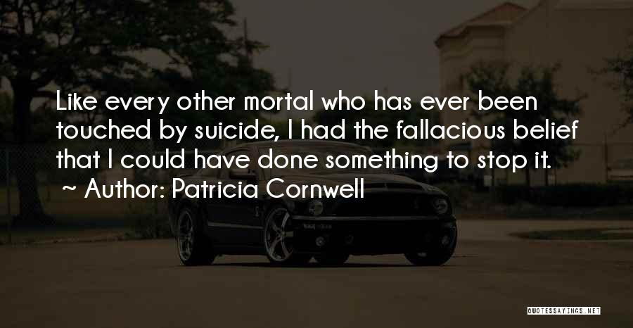 Patricia Cornwell Quotes: Like Every Other Mortal Who Has Ever Been Touched By Suicide, I Had The Fallacious Belief That I Could Have