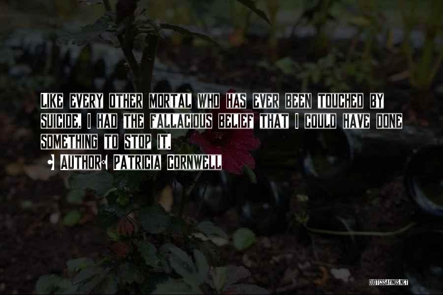 Patricia Cornwell Quotes: Like Every Other Mortal Who Has Ever Been Touched By Suicide, I Had The Fallacious Belief That I Could Have