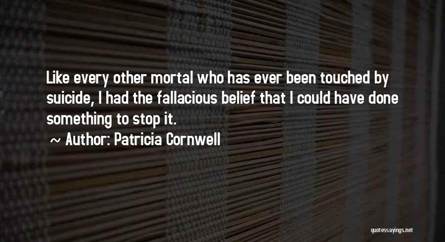 Patricia Cornwell Quotes: Like Every Other Mortal Who Has Ever Been Touched By Suicide, I Had The Fallacious Belief That I Could Have