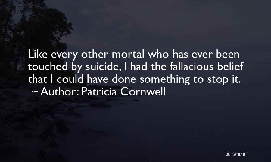 Patricia Cornwell Quotes: Like Every Other Mortal Who Has Ever Been Touched By Suicide, I Had The Fallacious Belief That I Could Have