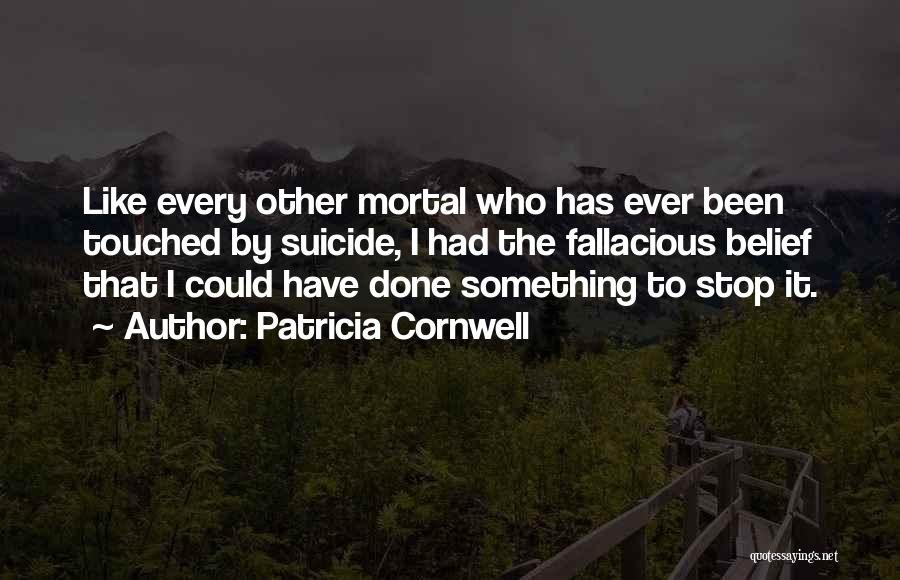 Patricia Cornwell Quotes: Like Every Other Mortal Who Has Ever Been Touched By Suicide, I Had The Fallacious Belief That I Could Have