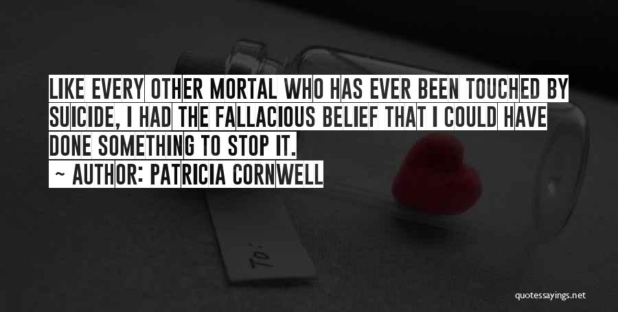 Patricia Cornwell Quotes: Like Every Other Mortal Who Has Ever Been Touched By Suicide, I Had The Fallacious Belief That I Could Have