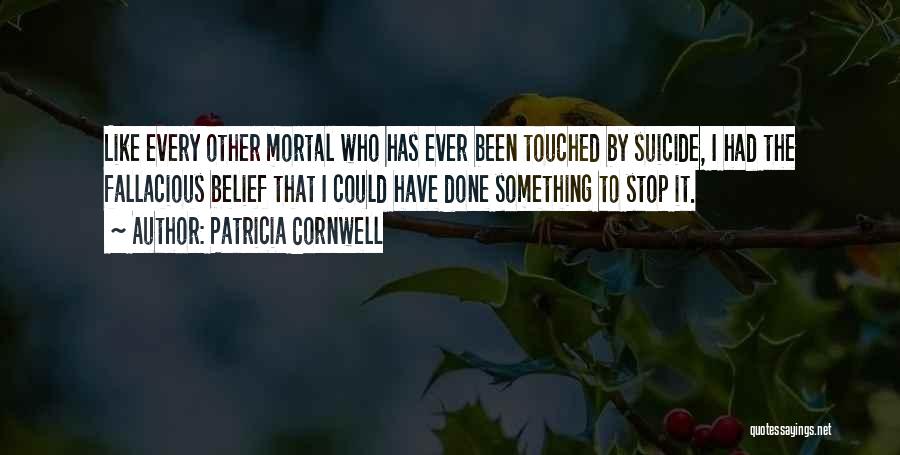 Patricia Cornwell Quotes: Like Every Other Mortal Who Has Ever Been Touched By Suicide, I Had The Fallacious Belief That I Could Have