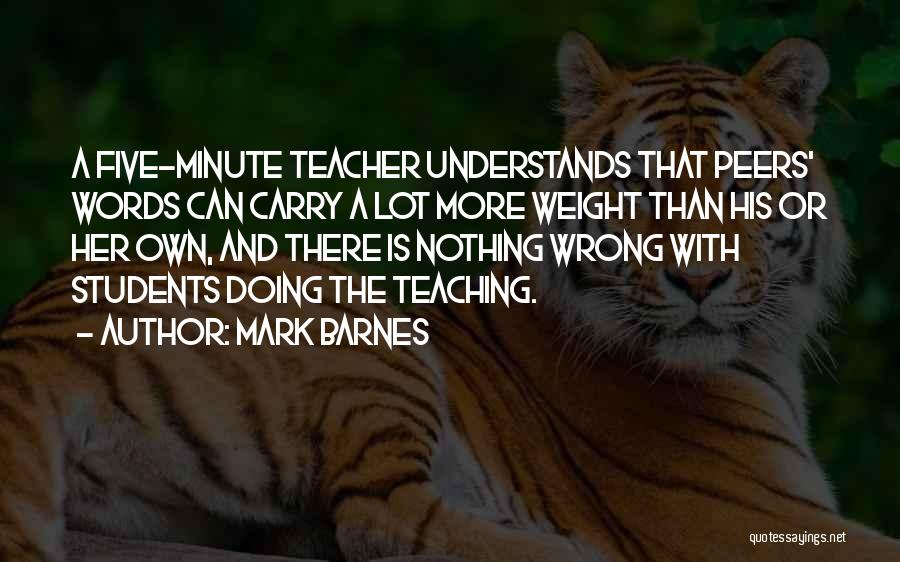 Mark Barnes Quotes: A Five-minute Teacher Understands That Peers' Words Can Carry A Lot More Weight Than His Or Her Own, And There