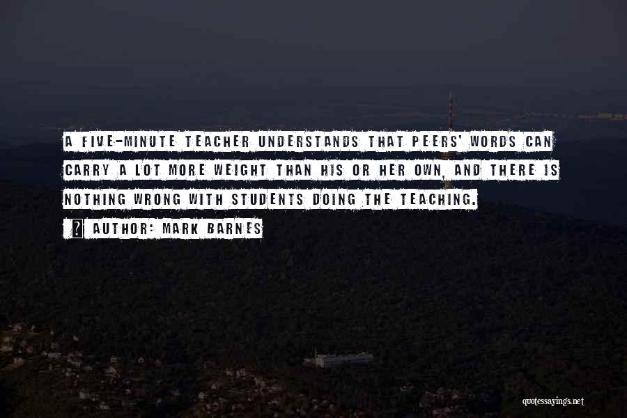 Mark Barnes Quotes: A Five-minute Teacher Understands That Peers' Words Can Carry A Lot More Weight Than His Or Her Own, And There