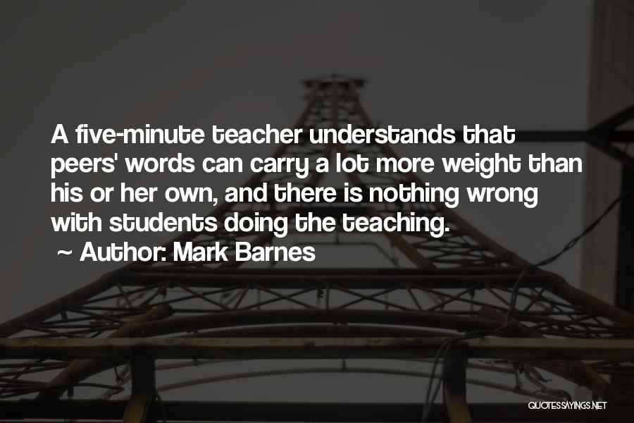 Mark Barnes Quotes: A Five-minute Teacher Understands That Peers' Words Can Carry A Lot More Weight Than His Or Her Own, And There