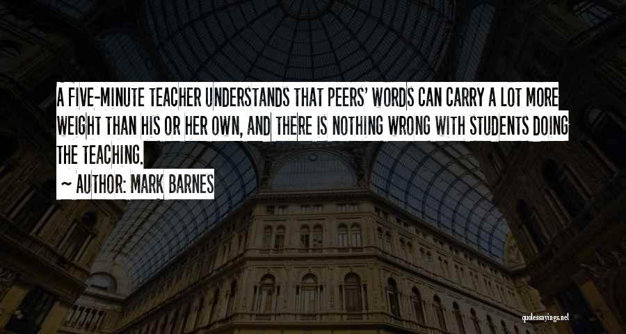 Mark Barnes Quotes: A Five-minute Teacher Understands That Peers' Words Can Carry A Lot More Weight Than His Or Her Own, And There