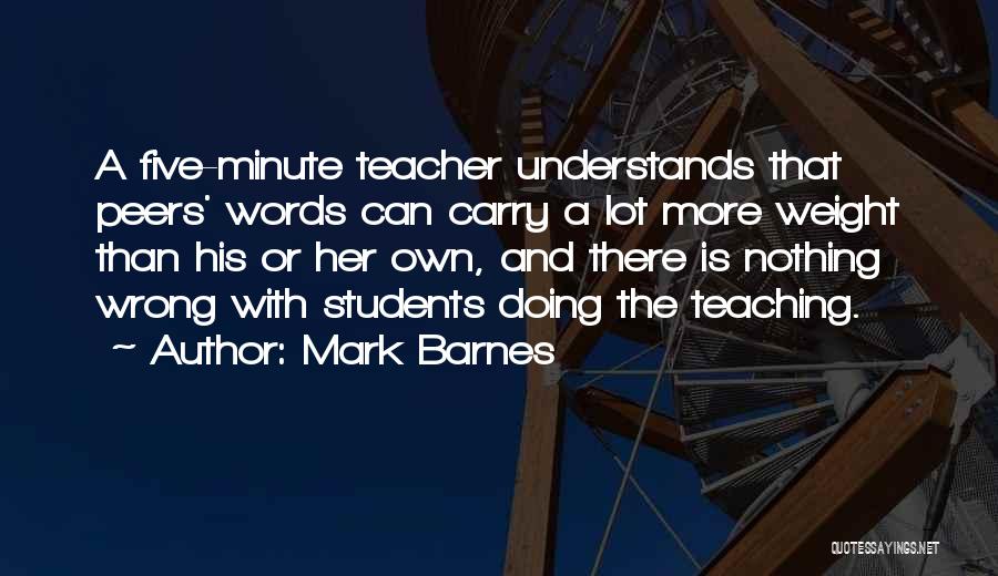 Mark Barnes Quotes: A Five-minute Teacher Understands That Peers' Words Can Carry A Lot More Weight Than His Or Her Own, And There