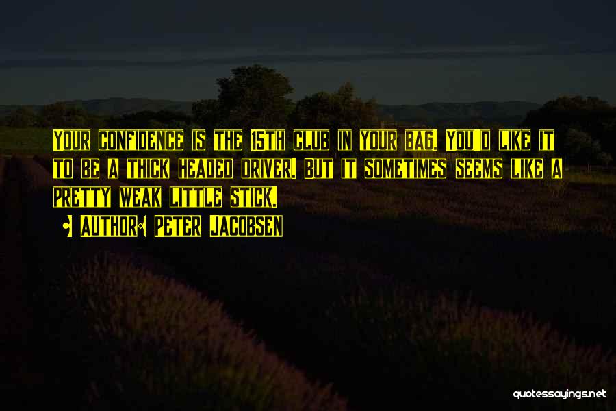 Peter Jacobsen Quotes: Your Confidence Is The 15th Club In Your Bag. You'd Like It To Be A Thick Headed Driver. But It