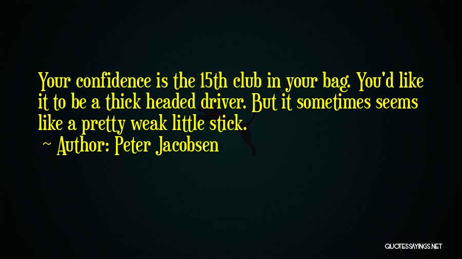 Peter Jacobsen Quotes: Your Confidence Is The 15th Club In Your Bag. You'd Like It To Be A Thick Headed Driver. But It