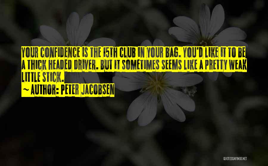 Peter Jacobsen Quotes: Your Confidence Is The 15th Club In Your Bag. You'd Like It To Be A Thick Headed Driver. But It