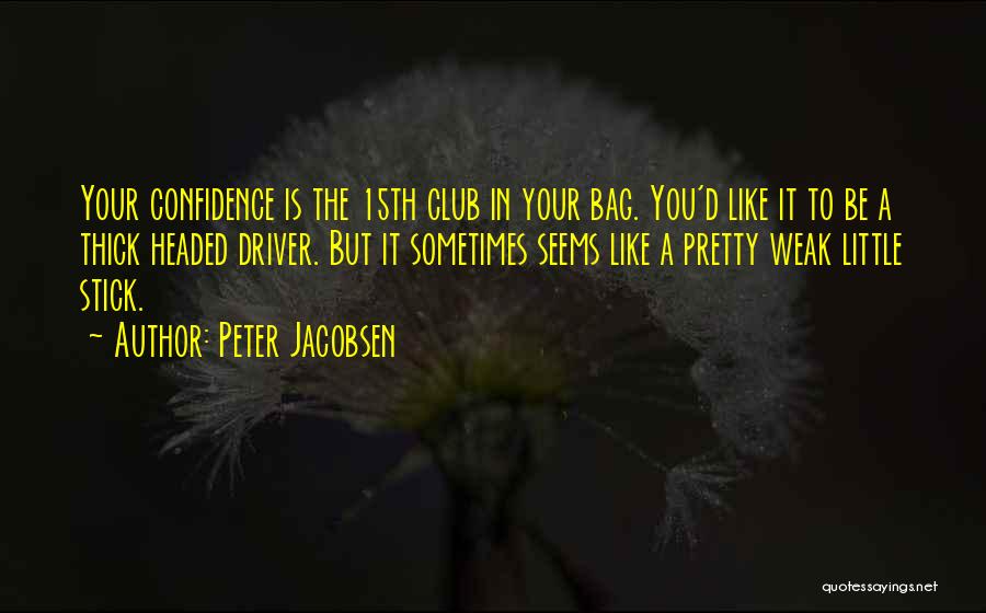 Peter Jacobsen Quotes: Your Confidence Is The 15th Club In Your Bag. You'd Like It To Be A Thick Headed Driver. But It