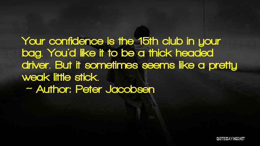 Peter Jacobsen Quotes: Your Confidence Is The 15th Club In Your Bag. You'd Like It To Be A Thick Headed Driver. But It