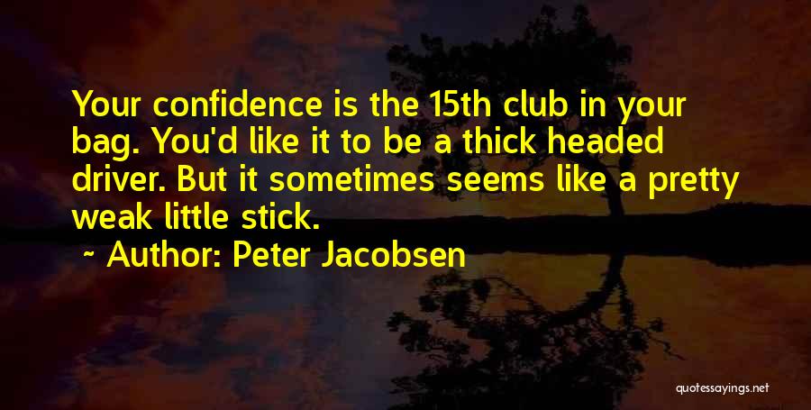 Peter Jacobsen Quotes: Your Confidence Is The 15th Club In Your Bag. You'd Like It To Be A Thick Headed Driver. But It