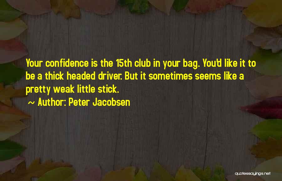 Peter Jacobsen Quotes: Your Confidence Is The 15th Club In Your Bag. You'd Like It To Be A Thick Headed Driver. But It