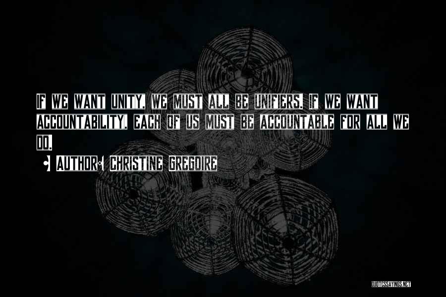 Christine Gregoire Quotes: If We Want Unity, We Must All Be Unifiers. If We Want Accountability, Each Of Us Must Be Accountable For
