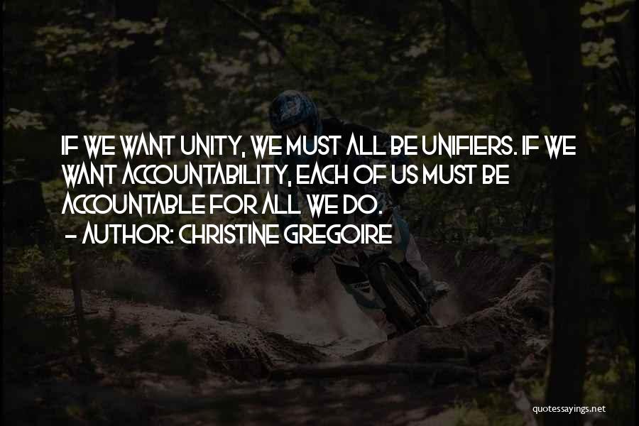 Christine Gregoire Quotes: If We Want Unity, We Must All Be Unifiers. If We Want Accountability, Each Of Us Must Be Accountable For