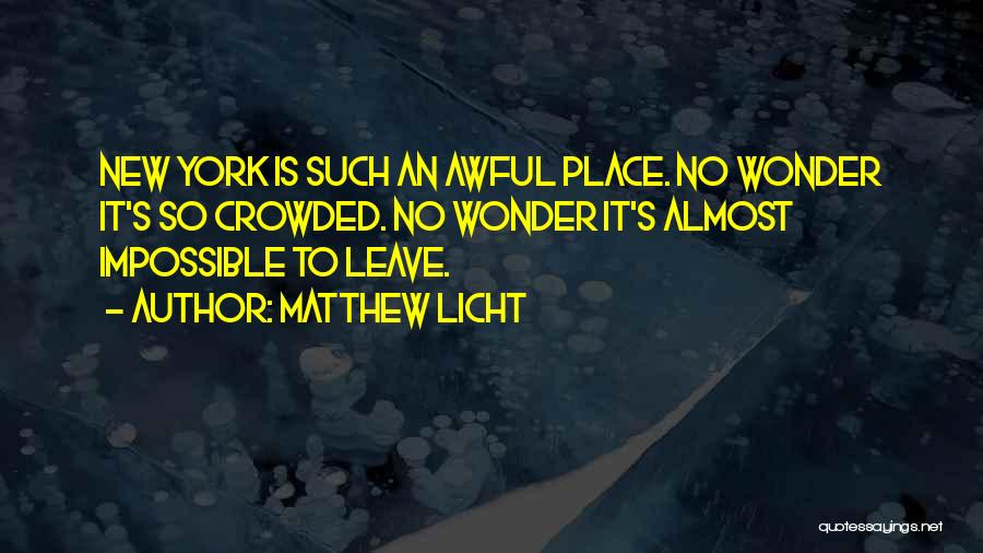Matthew Licht Quotes: New York Is Such An Awful Place. No Wonder It's So Crowded. No Wonder It's Almost Impossible To Leave.