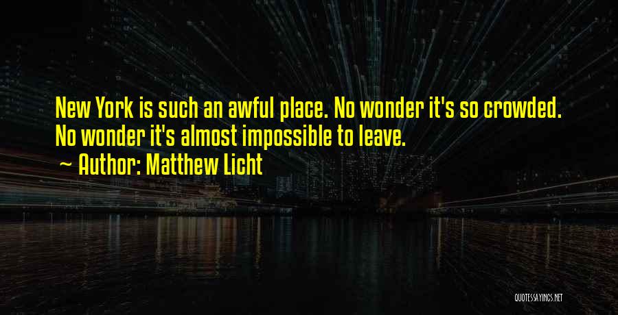 Matthew Licht Quotes: New York Is Such An Awful Place. No Wonder It's So Crowded. No Wonder It's Almost Impossible To Leave.