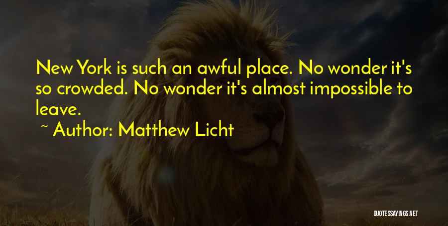 Matthew Licht Quotes: New York Is Such An Awful Place. No Wonder It's So Crowded. No Wonder It's Almost Impossible To Leave.