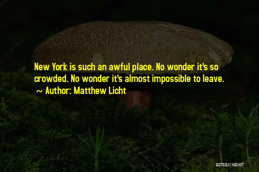 Matthew Licht Quotes: New York Is Such An Awful Place. No Wonder It's So Crowded. No Wonder It's Almost Impossible To Leave.