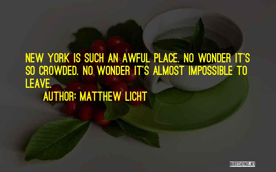 Matthew Licht Quotes: New York Is Such An Awful Place. No Wonder It's So Crowded. No Wonder It's Almost Impossible To Leave.