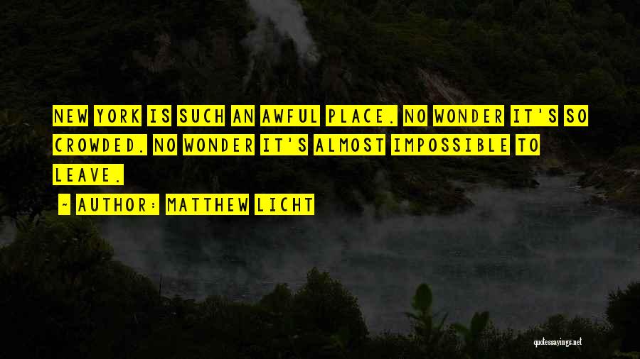Matthew Licht Quotes: New York Is Such An Awful Place. No Wonder It's So Crowded. No Wonder It's Almost Impossible To Leave.