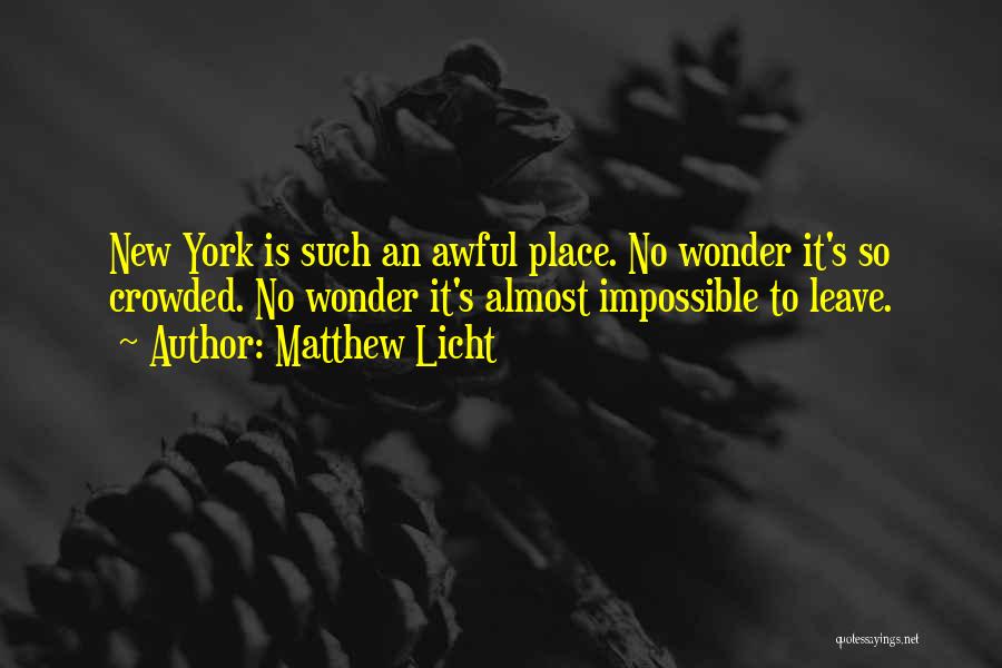 Matthew Licht Quotes: New York Is Such An Awful Place. No Wonder It's So Crowded. No Wonder It's Almost Impossible To Leave.
