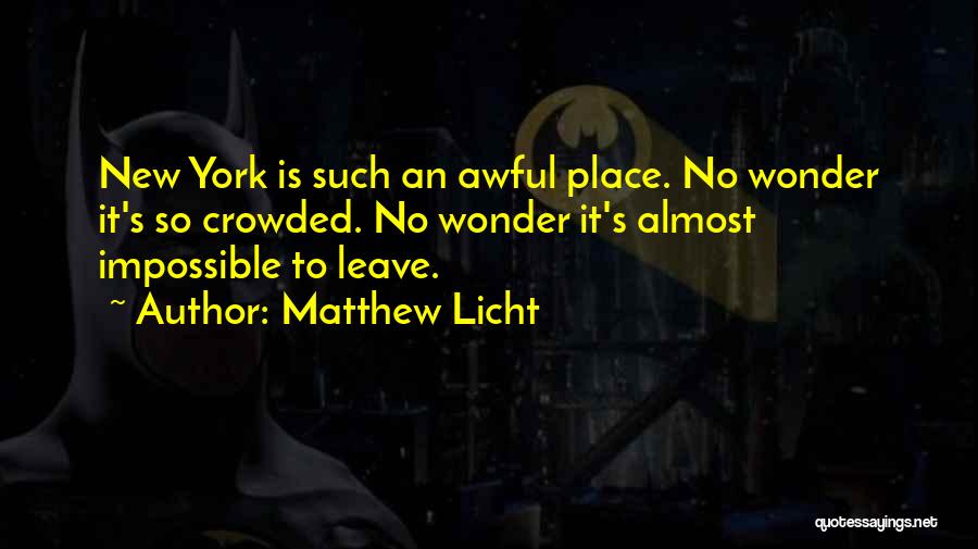 Matthew Licht Quotes: New York Is Such An Awful Place. No Wonder It's So Crowded. No Wonder It's Almost Impossible To Leave.