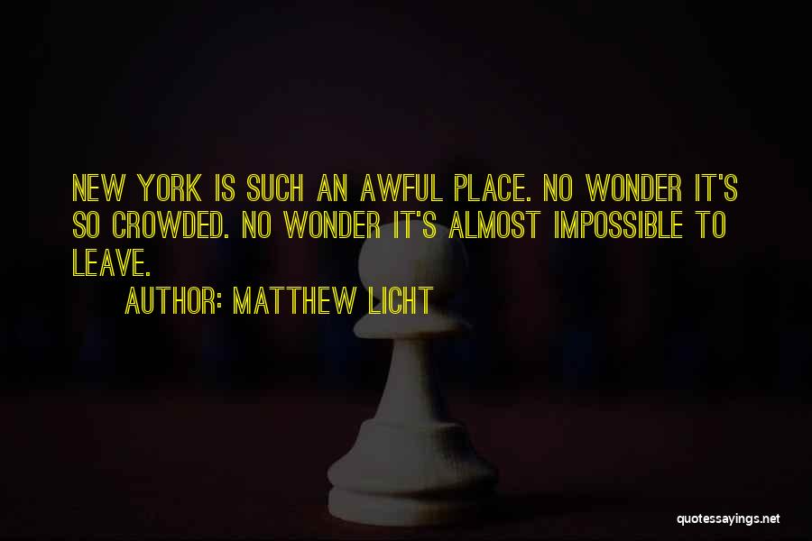 Matthew Licht Quotes: New York Is Such An Awful Place. No Wonder It's So Crowded. No Wonder It's Almost Impossible To Leave.