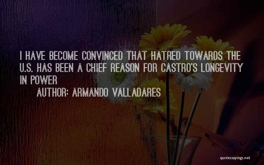 Armando Valladares Quotes: I Have Become Convinced That Hatred Towards The U.s. Has Been A Chief Reason For Castro's Longevity In Power