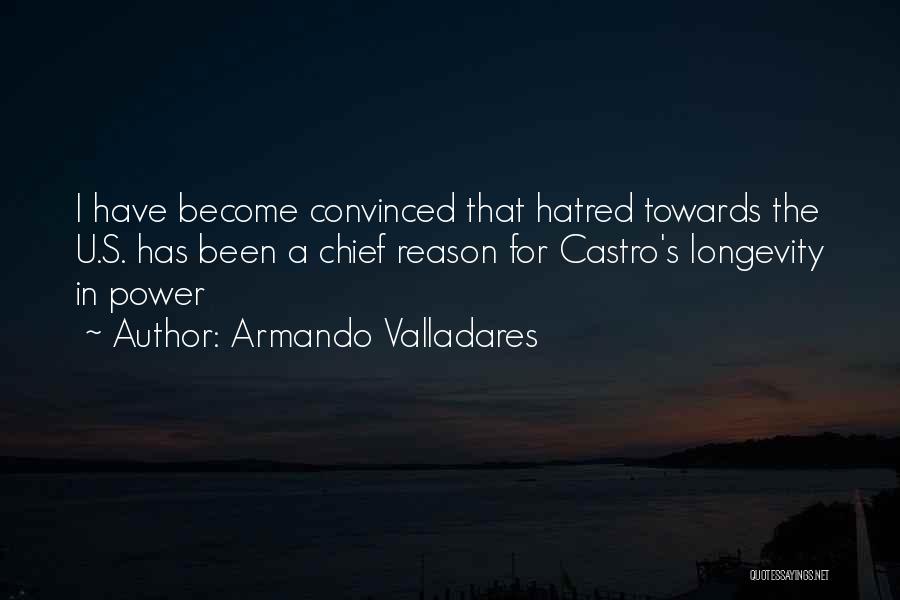 Armando Valladares Quotes: I Have Become Convinced That Hatred Towards The U.s. Has Been A Chief Reason For Castro's Longevity In Power