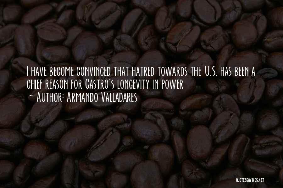 Armando Valladares Quotes: I Have Become Convinced That Hatred Towards The U.s. Has Been A Chief Reason For Castro's Longevity In Power