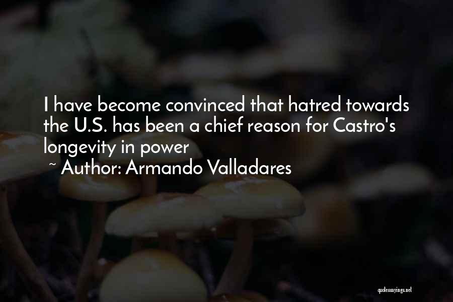 Armando Valladares Quotes: I Have Become Convinced That Hatred Towards The U.s. Has Been A Chief Reason For Castro's Longevity In Power