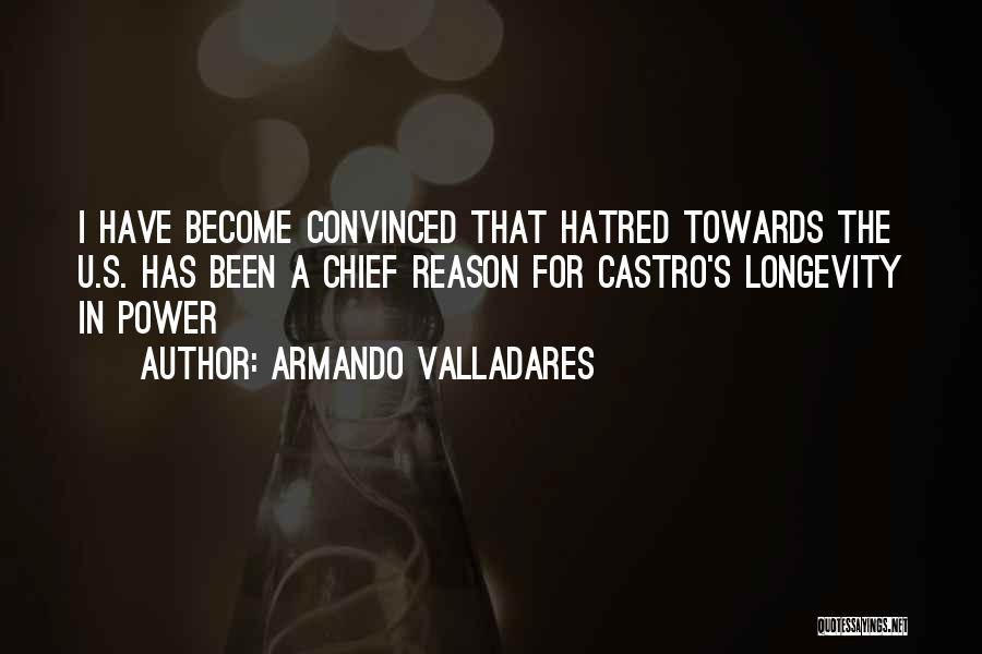 Armando Valladares Quotes: I Have Become Convinced That Hatred Towards The U.s. Has Been A Chief Reason For Castro's Longevity In Power
