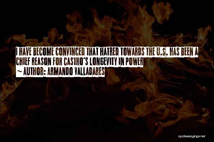 Armando Valladares Quotes: I Have Become Convinced That Hatred Towards The U.s. Has Been A Chief Reason For Castro's Longevity In Power