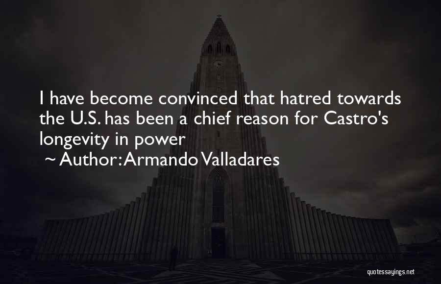 Armando Valladares Quotes: I Have Become Convinced That Hatred Towards The U.s. Has Been A Chief Reason For Castro's Longevity In Power