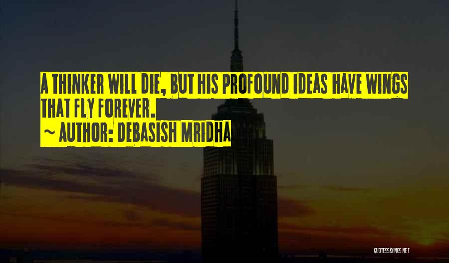 Debasish Mridha Quotes: A Thinker Will Die, But His Profound Ideas Have Wings That Fly Forever.