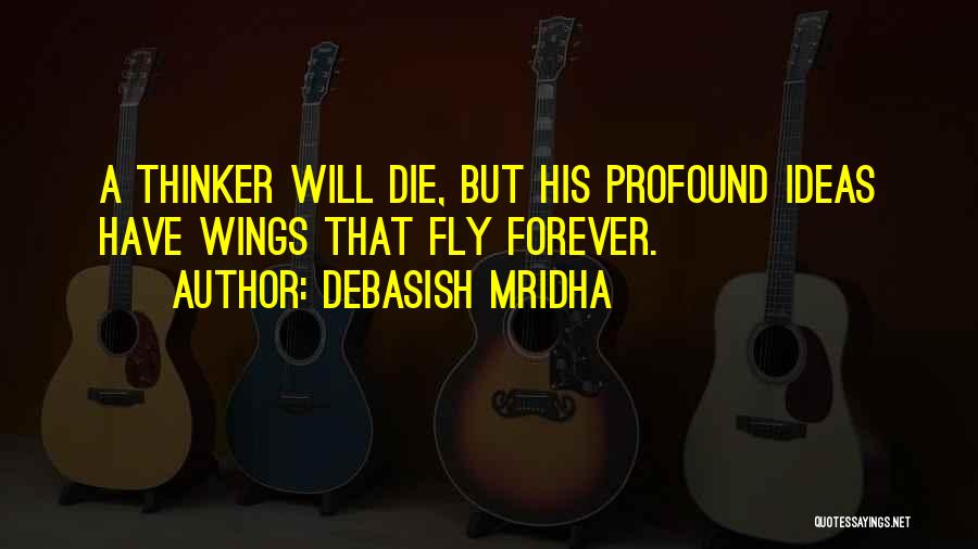 Debasish Mridha Quotes: A Thinker Will Die, But His Profound Ideas Have Wings That Fly Forever.