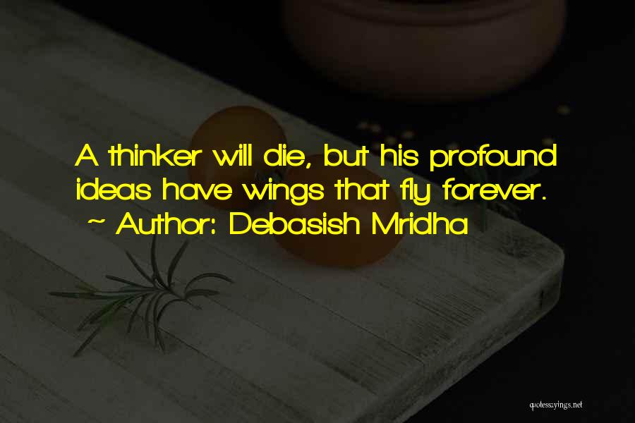 Debasish Mridha Quotes: A Thinker Will Die, But His Profound Ideas Have Wings That Fly Forever.