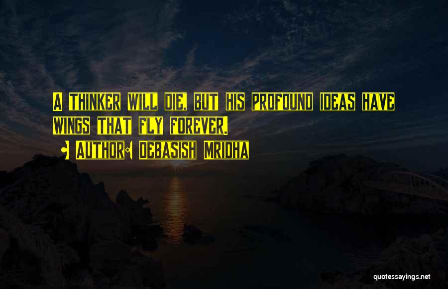 Debasish Mridha Quotes: A Thinker Will Die, But His Profound Ideas Have Wings That Fly Forever.