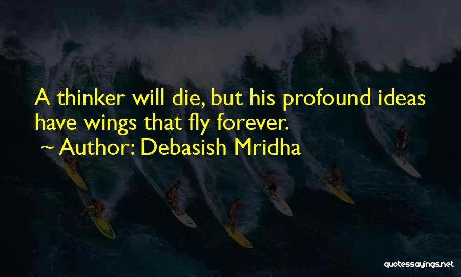 Debasish Mridha Quotes: A Thinker Will Die, But His Profound Ideas Have Wings That Fly Forever.