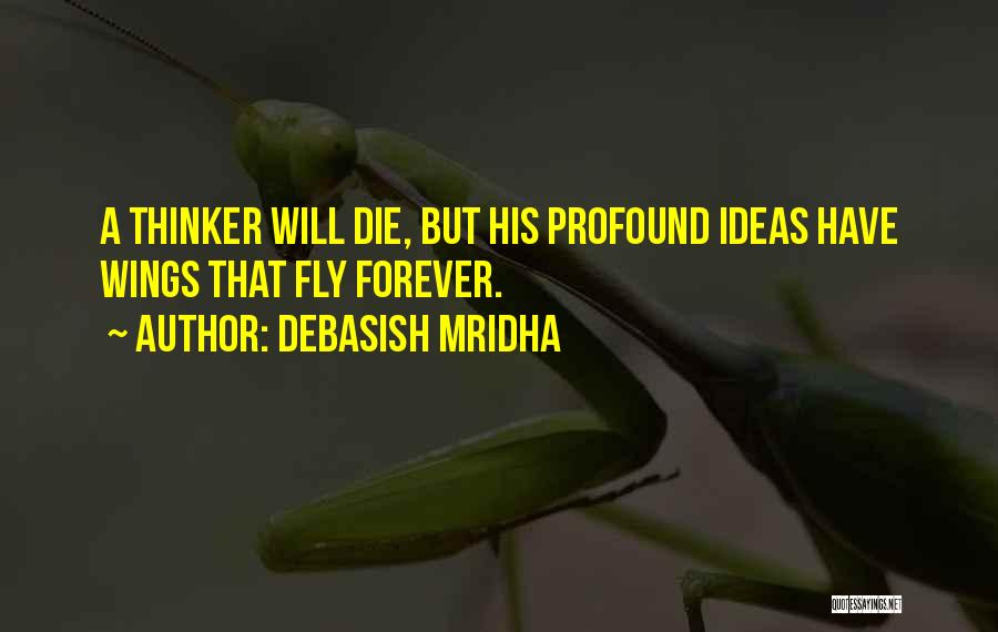 Debasish Mridha Quotes: A Thinker Will Die, But His Profound Ideas Have Wings That Fly Forever.